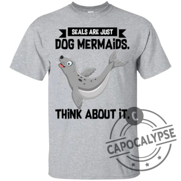 Mermaid T Shirt Seals Are Just Dog Mermaids Think About It For Birthday Gifts Tee Shirt capocalypse.com 1