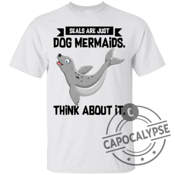 Mermaid T Shirt Seals Are Just Dog Mermaids Think About It For Birthday Gifts Tee Shirt capocalypse.com 2